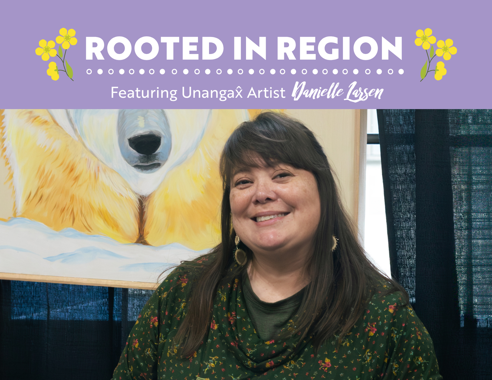Unangax̂ Artist Danielle Larsen - Rooted in Region Unangax̂ Artist Danielle Larsen Rooted in Region